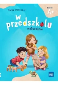 W przedszkolu naturalnie. Poziom A+. Karty pracy. Część 2