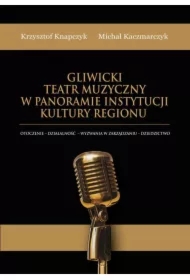 Gliwicki Teatr Muzyczny w panoramie instytucji kultury regionu. Otoczenie - działalność - wyzwania w zarządzaniu - dziedzictwo