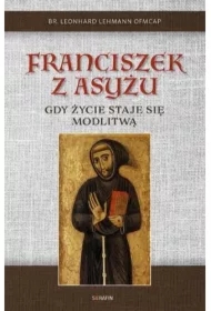 Franciszek z Asyżu. Gdy życie staje się modlitwą