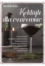 Koktajle dla czarownic. 70 nasyconych potężną magią napojów, które wzmocnią twoje czary miłosne, ochronne, uzdrawiające, zaklęcia bogactwa i wiele innych