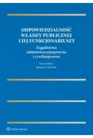 Odpowiedzialność władzy publicznej i jej funkcjonariuszy. Zagadnienia administracyjnoprawne i cywilnoprawne
