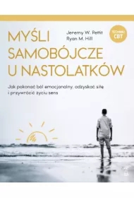 Myśli samobójcze u nastolatków. Jak pokonać ból emocjonalny, odzyskać siłę i przywrócić życiu sens