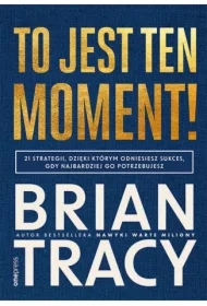 To jest ten moment! 21 strategii, dzięki którym odniesiesz sukces, gdy najbardziej go potrzebujesz