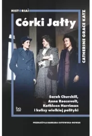 Córki Jałty. Sarah Churchill, Anna Roosevelt, Kathleen Harriman i kulisy wielkiej polityki
