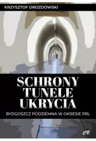 Schrony, tunele, ukrycia. Bydgoszcz podziemna w okresie PRL