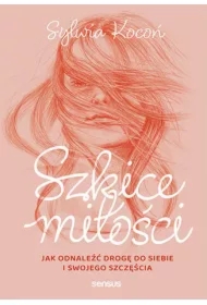 Szkice miłości. Jak odnaleźć drogę do siebie i swojego szczęścia