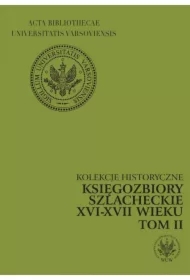 Księgozbiory szlacheckie XVI-XVII wieku. Kolekcje historyczne. T. 2