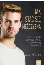 Jak stać się mężczyzną Odkryj w sobie pewność siebie siłę i odwagę wojownika