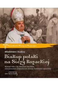 Biskup polski na Siczy kozackiej. Wywiad rzeka z bp. Marianem Buczkiem, emerytowanym ordynariuszem diecezji charkowsko-zaporoskiej