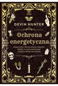 Ochrona energetyczna. Kompletny przewodnik obrony przed złymi wibracjami i szkodliwymi wpływami