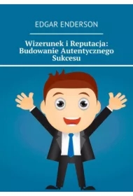Wizerunek i Reputacja: Budowanie Autentycznego Sukcesu