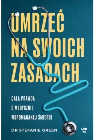 Umrzeć na swoich zasadach. Cała prawda o medycznie wspomaganej śmierci