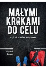 Małymi krokami do celu. Czyli jak zostałem emigrantem