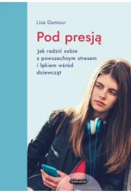 Pod presją. Jak radzić sobie z powszechnym stresem i lękiem wśród dziewcząt