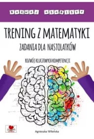 Trening z matematyki. Zadania dla nastolatków. Rozwój kluczowych kompetencji