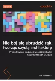 Nie bój się ubrudzić rąk, tworząc czystą architekturę. Projektowanie aplikacji wysokiej jakości na przykładach w Javie