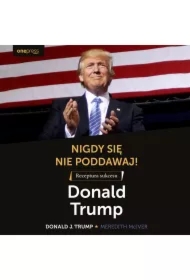 Nigdy się nie poddawaj! Receptura sukcesu. Donald Trump