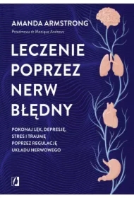 Leczenie poprzez nerw błędny. Pokonaj lęk, depresję, stres i traumę poprzez regulację układu nerwowego