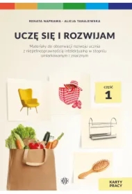 Uczę się i rozwijam. Karty pracy. Część 1. Materiały do obserwacji rozwoju ucznia z niepełnosprawnością intelektualną w stopniu umiarkowanym i znacznym