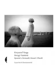 Ostrygi i kamienie. Opowieść o Normandii, Bretanii i Pikardii