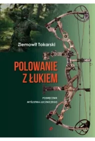Polowanie z łukiem. Podręcznik myślistwa łuczniczego