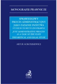 Sprawiedliwy proces administracyjny jako zadanie państwa. Studium teoretycznoprawne. Just administrative process as a task of the state theoretical and legal study