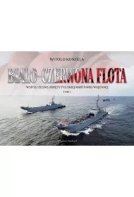 Biało-czerwona flota. Współczesne okręty polskiej Marynarki Wojennej. Tom 1