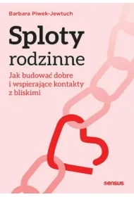 Sploty rodzinne. Jak budować dobre i wspierające kontakty z bliskimi