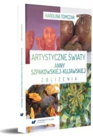 Artystyczne światy Anny Szpakowskiej-Kujawskiej. Zbliżenia