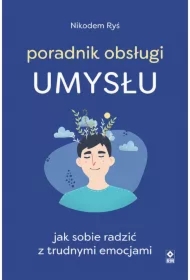 Poradnik obsługi umysłu. Jak sobie radzić z trudnymi emocjami
