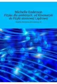 Fizyka dla ambitnych: od Kinematyki do Fizyki atomowej i jądrowej