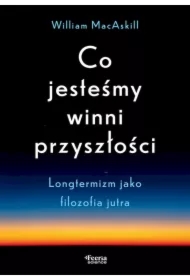 Co jesteśmy winni przyszłości Longtermizm jako filozofia jutra
