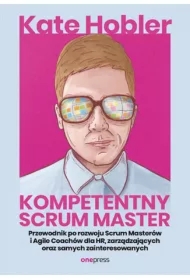 Kompetentny Scrum Master. Przewodnik po rozwoju Scrum Masterów i Agile Coachów dla HR, zarządzających oraz samych zainteresowanych