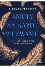 Anioły na każde wezwanie. Jak prosić o pomoc i wsparcie anielskich przewodników