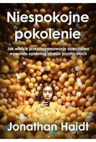 Niespokojne pokolenie. Jak wielkie przeprogramowanie dzieciństwa wywołało epidemie chorób psychicznych