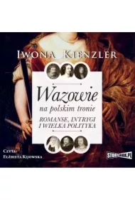 Wazowie na polskim tronie. Romanse, intrygi i wielka polityka