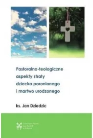 Pastoralono-teologiczne aspekty straty dziecka poronionego i martwo urodzonego