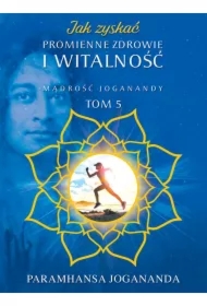 Mądrość Joganandy Tom 5. Jak zyskać promienne zdrowie i witalność
