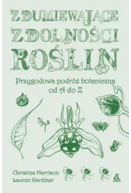 Zdumiewające zdolności roślin. Przygodowa podróż botaniczna od A do Z