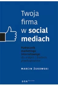 Twoja firma w social mediach. Podręcznik marketingu internetowego dla małych i średnich przedsiębiorstw