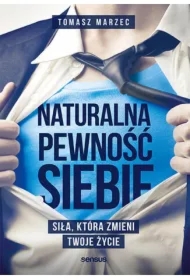 Naturalna pewność siebie. Siła, która zmieni Twoje życie