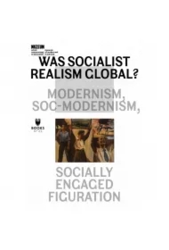 WAS SOCIALIST REALISM GLOBAL? MODERNISM, SOC-MODERNISM, SOCIALLY ENGAGED FIGURATION