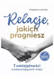 Relacje, jakich pragniesz. 7 umiejętności wzmacniających więzi. Mężczyźni