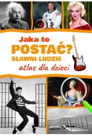 Jaka to postać? Sławni ludzie. Atlas dla dzieci