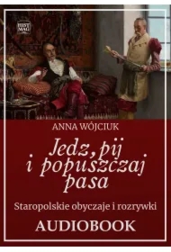 Jedz, pij i popuszczaj pasa. Staropolskie obyczaje i rozrywki