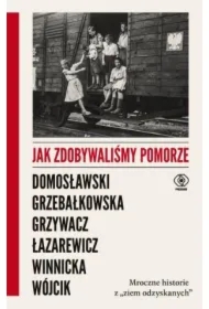 Jak zdobywaliśmy Pomorze. Mroczne historie z "ziem odzyskanych"