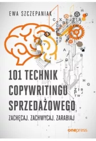101 technik copywritingu sprzedażowego. Zachęcaj. Zachwycaj. Zarabiaj