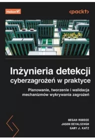 Inżynieria detekcji cyberzagrożeń w praktyce. Planowanie, tworzenie i walidacja mechanizmów wykrywania zagrożeń