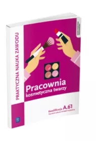 Praktyczna nauka zawodu. Pracownia kosmetyczna twarzy. Kwalifikacja A.61. Technik usług kosmetycznych
