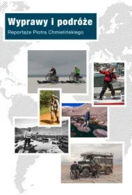Wyprawy i podróże. Reportaże Piotra Chmielińskiego